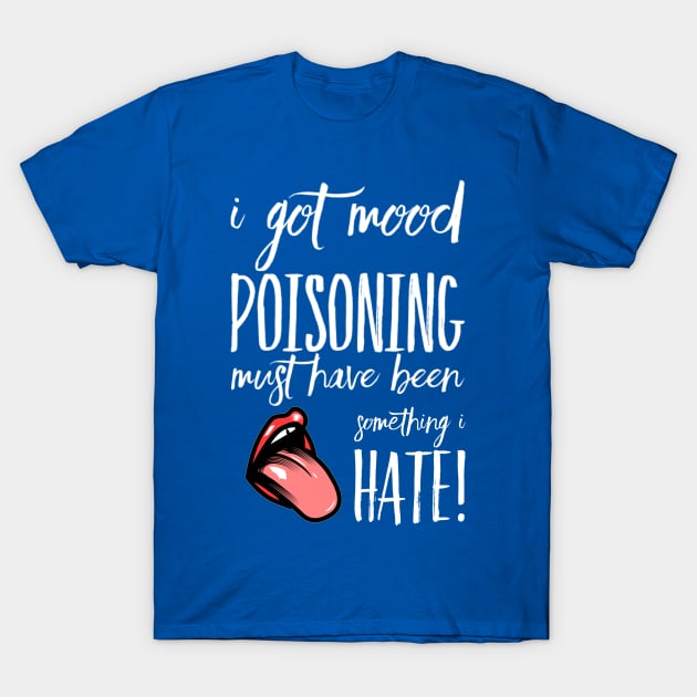 I Got Mood Poisoning, Must be something I hate! T-Shirt by OzzieClothingC0